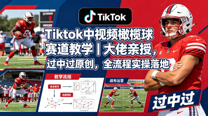Tiktok中视频橄榄球赛道教学｜大佬亲授，过中过原创，全流程实操落地-副业网