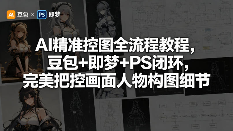 AI精准控图全流程教程，豆包+即梦+PS闭环，完美把控画面人物构图细节-副业网