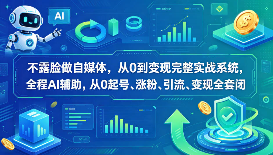 不露脸做自媒体，从0到变现完整实战系统，全程AI辅助，从0起号、涨粉、引流、变现全套闭环-副业网