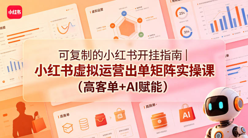 可复制的小红书开挂指南｜小红书虚拟运营出单矩阵实操课(高客单+AI赋能)-副业网
