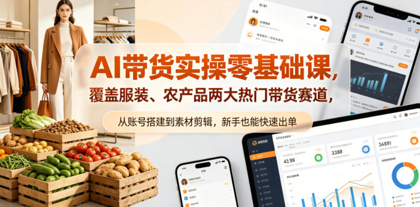 AI带货实操零基础课，覆盖服装、农产品两大热门带货赛道，从账号搭建到素材剪辑，新手也能快速出单-副业网