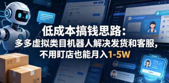 低成本搞钱思路：多多虚拟类目机器人解决发货和客服，不用盯店也能月入1-5W【揭秘】-副业网