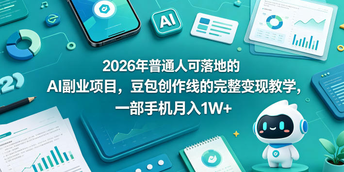 2026年普通人可落地的AI副业项目，豆包创作线的完整变现教学，一部手机月入1W+-副业网