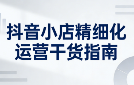 无缺·抖音店铺精细化运营干货指南新版(更新5月)-副业网
