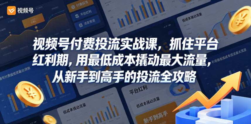 视频号付费投流实战课，抓住平台红利期，用最低成本撬动最大流量，从新手到高手的投流全攻略-副业网