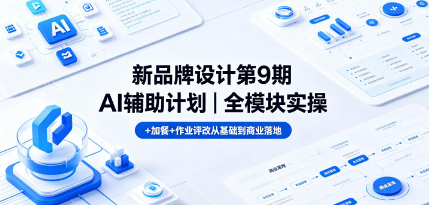 新品牌设计第9期AI辅助计划｜全模块实操+加餐+作业评改从基础到商业落地-副业网