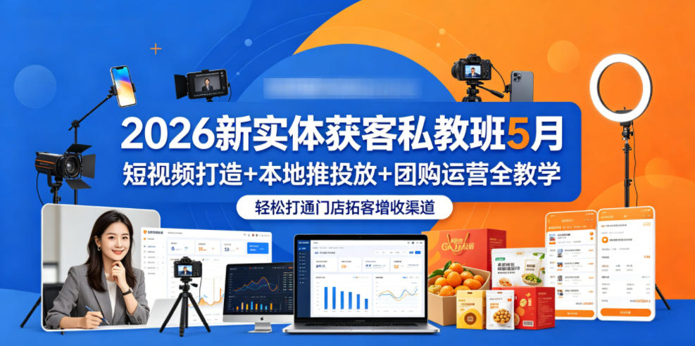 2026新实体获客私教班5月，短视频打造+本地推投放+团购运营全教学，轻松打通门店拓客增收渠道-副业网