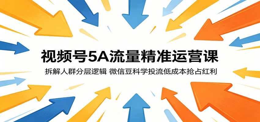 视频号5A流量精准运营课：拆解人群分层逻辑，微信豆科学投流低成本抢占红利-副业网