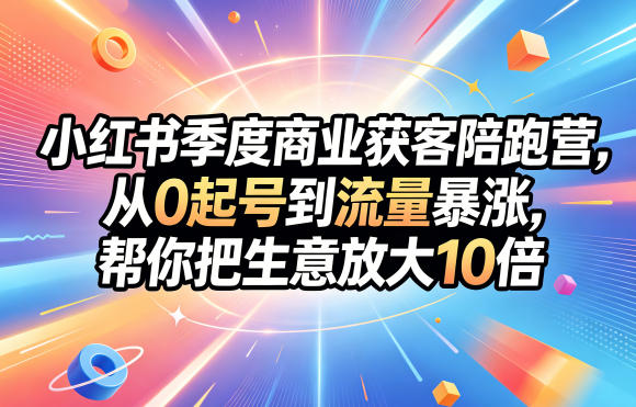 小红书季度商业获客陪跑营，从0起号到流量暴涨，帮你把生意放大10倍-副业网