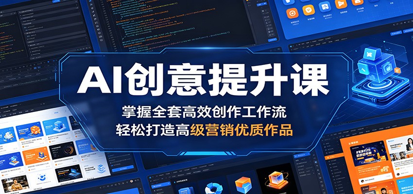 AI创意提升课：掌握全套高效创作工作流，轻松打造高级营销优质作品-副业网