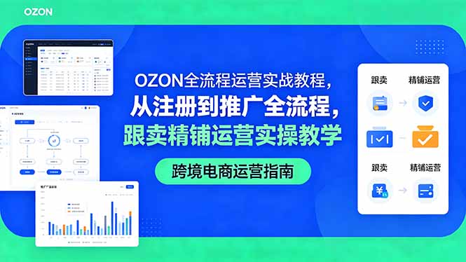 OZON全流程运营实战教程，从注册到推广全流程，跟卖精铺运营实操教学-副业网