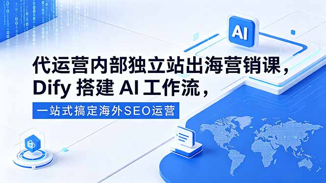 代运营内部独立站出海营销课，Dify搭建AI工作流，一站式搞定海外SEO运营-副业网