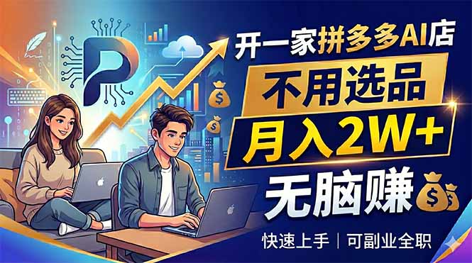 开一家拼多多AI店，不用选品，月入2W+，无脑赚，可副业全职-副业网