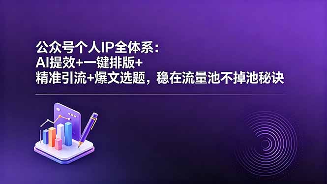 公众号个人IP全体系：AI提效+一键排版+精准引流+爆文选题，稳在流量池不掉池秘诀-副业网
