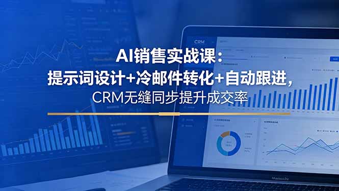 AI销售实战课：提示词设计+冷邮件转化+自动跟进，CRM无缝同步提升成交率-副业网