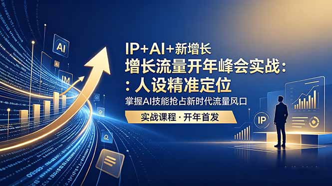 IP+AI+新增长 流量开年 峰会实战：人设精准定位 掌握AI技能抢占新时代流量风口-副业网