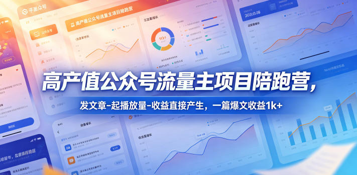 高产值公众号流量主项目陪跑营，发文章-起播放量-收益直接产生，一篇爆文收益1k+-副业网
