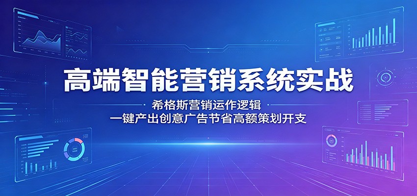 高端智能营销系统实战：希格斯营销运作逻辑，一键产出创意广告节省高额策划开支-副业网
