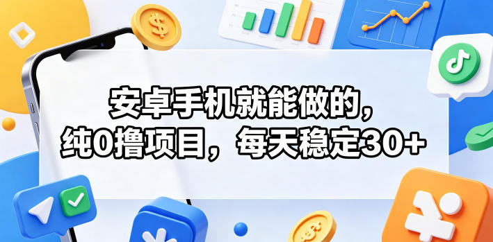 安卓手机就能做的，纯0撸项目，每天稳定30+-副业网