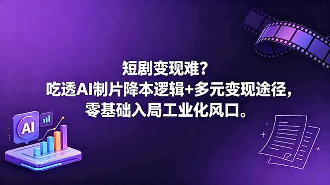 短剧变现难？吃透AI制片降本逻辑+多元变现途径，零基础入局工业化风口-副业网