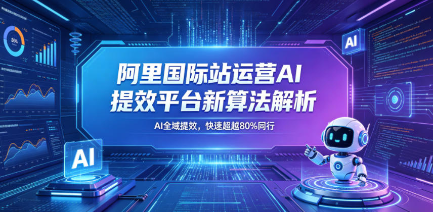 阿里国际站运营AI提效平台新算法解析26年5月新课，AI全域提效，快速超越80%同行-副业网