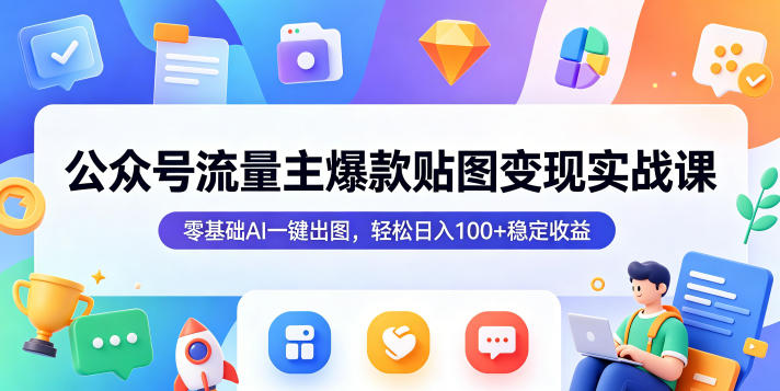 公众号流量主爆款贴图变现实战课，零基础AI一键出图，轻松日入100+稳定收益-副业网