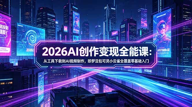 2026AI创作变现全能课-更新5月:从工具下载到AI视频制作,即梦豆包可灵小云雀全覆盖零基础入门-副业网