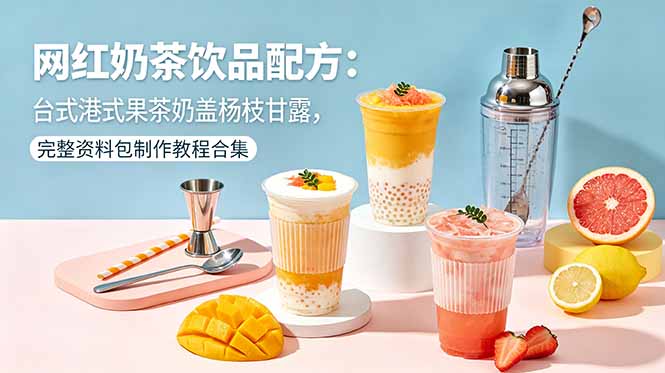 网红奶茶饮品配方：台式港式果茶奶盖杨枝甘露，完整资料包制作教程合集-副业网