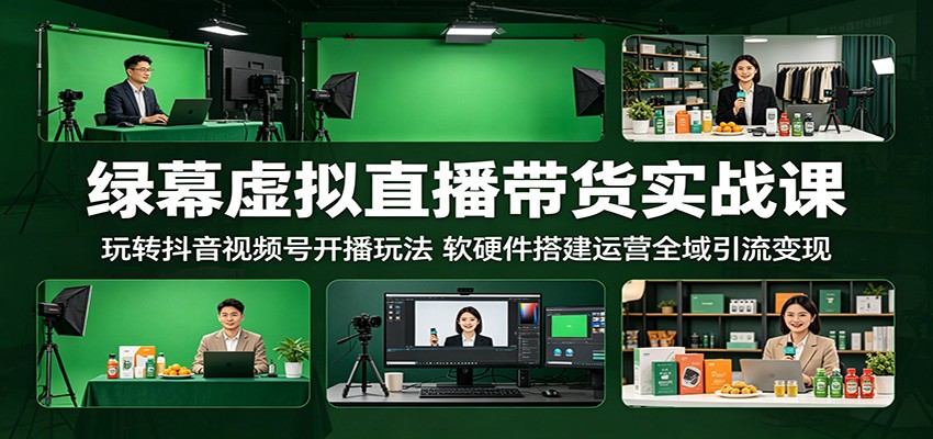 绿幕虚拟直播带货实战课:玩转抖音视频号开播玩法,软硬件搭建运营全域引流变现-副业网