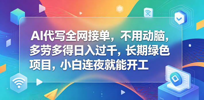 AI代写全网接单，不用动脑，多劳多得日入过千，长期绿色项目，小白连夜就能开工【揭秘】-副业网