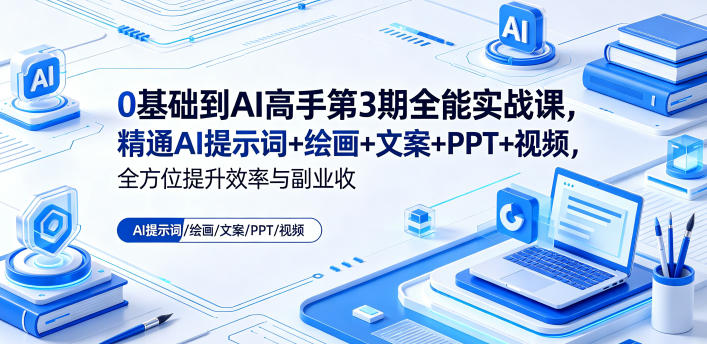 0基础到AI高手第3期全能实战课，精通AI提示词+绘画+文案+PPT+视频，全方位提升效率与副业收益-副业网