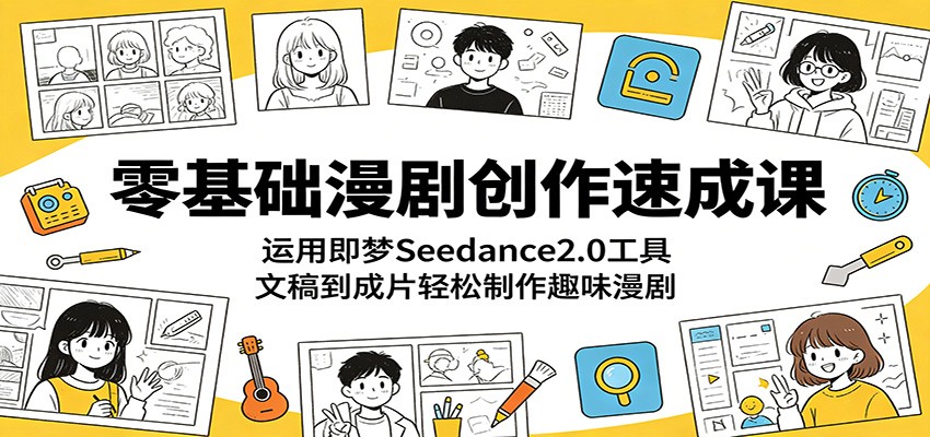 零基础漫剧创作速成课：运用即梦Seedance2.0工具，文稿到成片轻松制作趣味漫剧-副业网