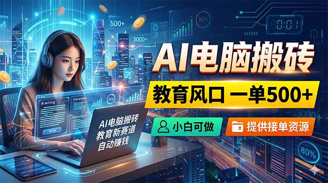 AI电脑搬砖，教育风口一单500+，小白可做，提供接单资源-副业网