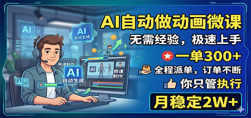 AI自动做动画微课，一单300+，全程派单，你只管执行，月稳定2W+-副业网