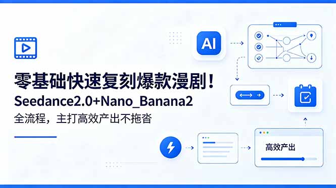 零基础快速复刻爆款漫剧！Seedance2.0+Nano_Banana2全流程，主打高效产出不拖沓-副业网