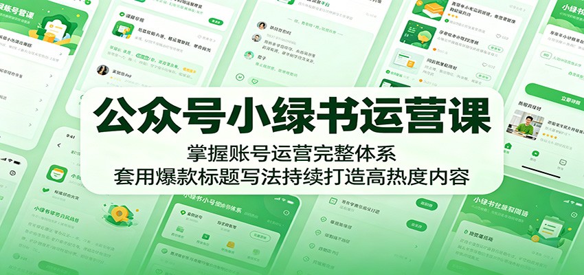 公众号小绿书运营课：掌握账号运营完整体系，套用爆款标题写法持续打造高热度内容-副业网