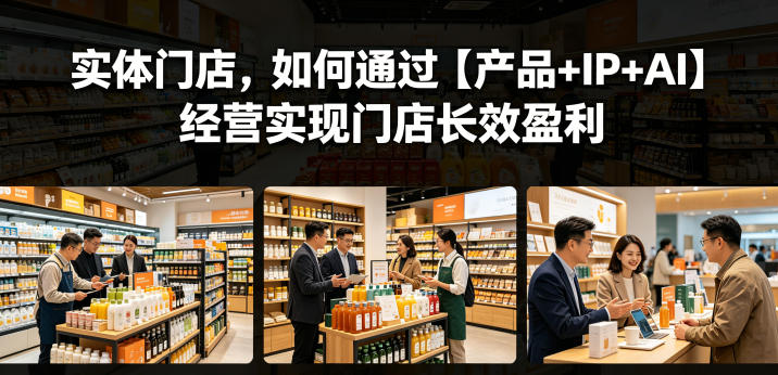 实体门店，如何通过【产品+IP+AI】经营实现门店长效盈利-副业网