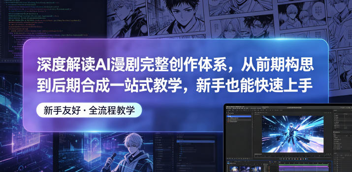 深度解读AI漫剧完整创作体系，从前期构思到后期合成一站式教学，新手也能快速上手-副业网