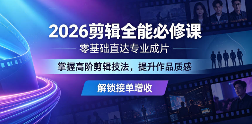 2026剪辑全能必修课，零基础直达专业成片，掌握高阶剪辑技法，提升作品质感解锁接单增收-副业网