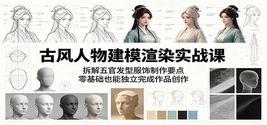 古风人物建模渲染实战课：拆解五官发型服饰制作要点，零基础也能独立完成作品创作-副业网