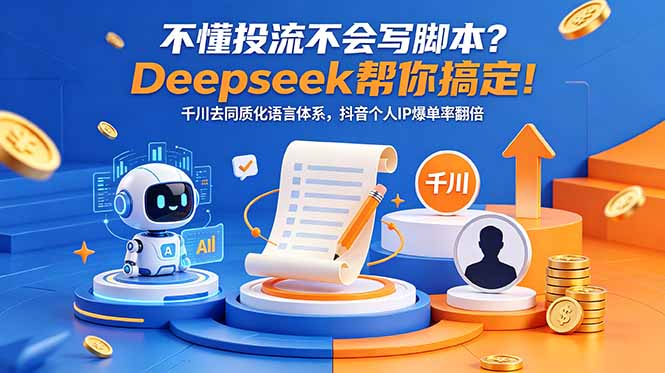 不懂投流不会写脚本？Deepseek帮你搞定！千川去同质化语言体系，抖音个人IP爆单率翻倍-副业网