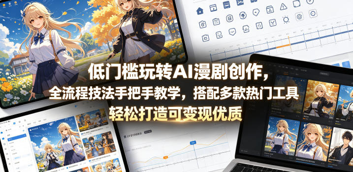 低门槛玩转AI漫剧创作，全流程技法手把手教学，搭配多款热门工具，轻松打造可变现优质作品-副业网
