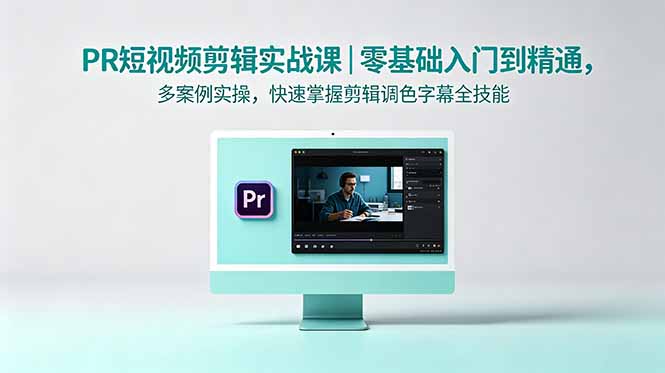 PR短视频剪辑实战课｜零基础入门到精通，多案例实操，快速掌握剪辑调色字幕全技能-副业网