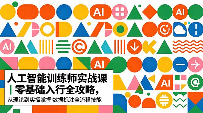 AI人工智能 训练师实战课｜零基础入行全攻略，从理论到实操掌握数据标注全流程技能-副业网