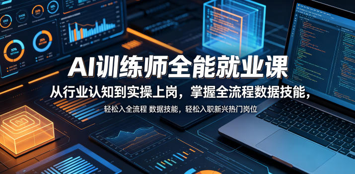 AI训练师全能就业课，从行业认知到实操上岗，掌握全流程数据技能，轻松入职新兴热门岗位-副业网