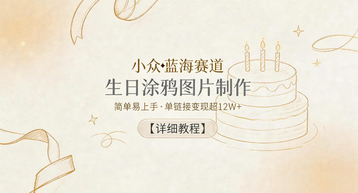 小众蓝海赛道,生日涂鸦图片制作,简单易上手,单链接变现超12W+【详细教程】-副业网