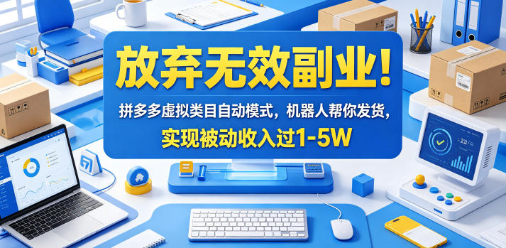 放弃无效副业！拼多多虚拟类目自动模式，机器人帮你发货，实现被动收入过1-5W【揭秘】-副业网