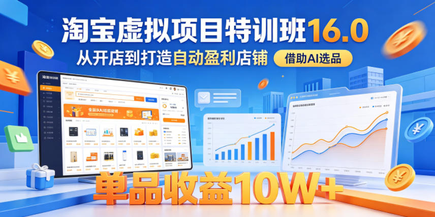 淘宝虚拟项目特训班16.0，从开店到打造自动盈利店铺，借助AI选品，单品收益10W+(更新5月)-副业网