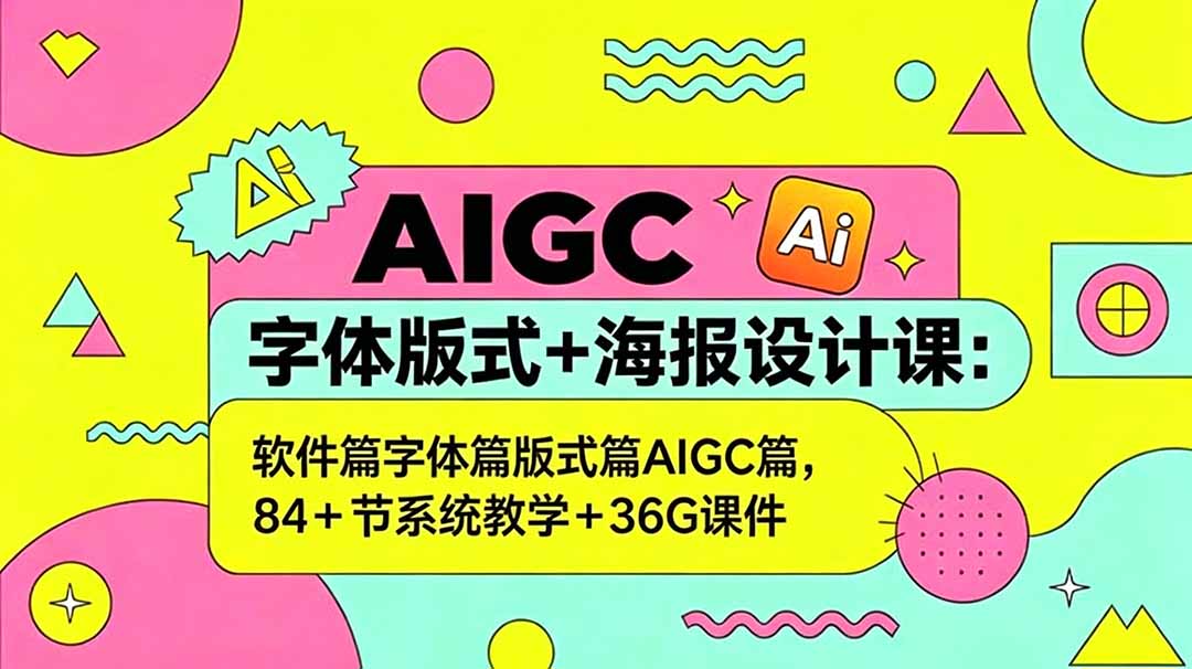 AIGC字体版式+海报设计课:软件篇字体篇版式篇AIGC篇,系统教学+36G课件-副业网