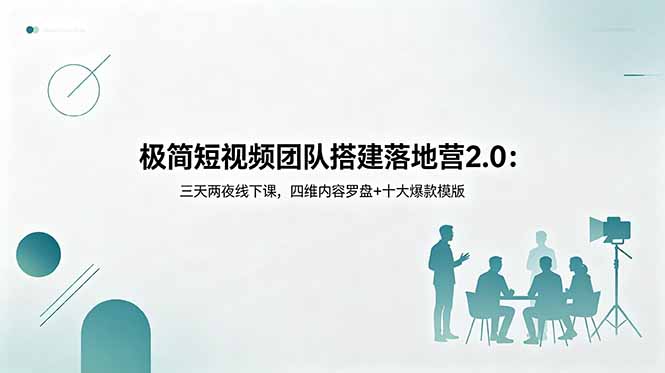 极简短视频团队搭建落地营2.0：三天两夜线下课，四维内容罗盘+十大爆款模版-副业网